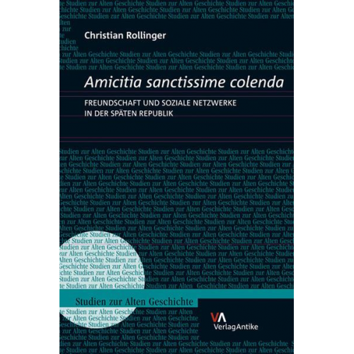 Christian Rollinger - Amicitia sanctissime colenda. Freundschaft und soziale Netzwerke in der Späten Republik