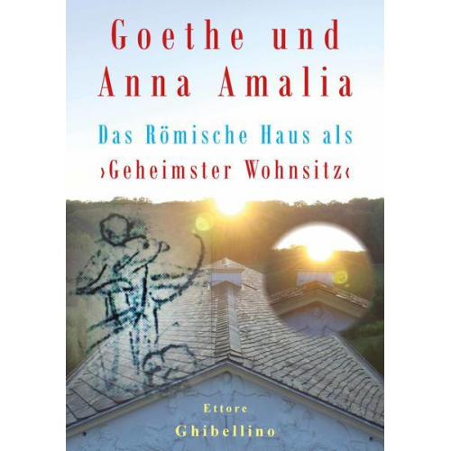 Ettore Ghibellino - Goethe und Anna Amalia - Das Römische Haus als ›Geheimster Wohnsitz‹