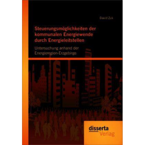 David Zuk - Steuerungsmöglichkeiten der kommunalen Energiewende durch Energieleitstellen: Untersuchung anhand der Energieregion-Erzgebirge