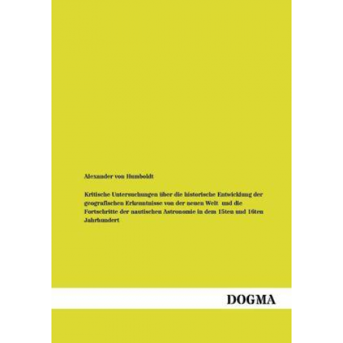 Alexander Humboldt - Kritische Untersuchungen über die historische Entwicklung der geografischen Erkenntnisse von der neuen Welt  und die Fortschritte der nautischen Astro