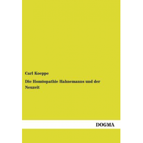 Carl Koeppe - Die Homöopathie Hahnemanns und der Neuzeit