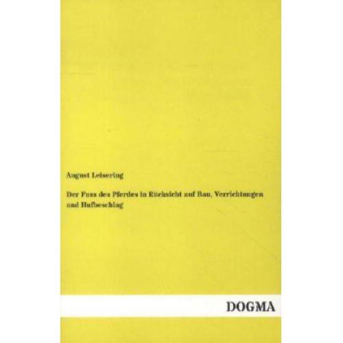 August Leisering - Der Fuss des Pferdes in Rücksicht auf Bau, Verrichtungen und Hufbeschlag