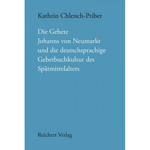 Kathrin Chlench-Priber - Die Gebete Johanns von Neumarkt und die deutschsprachige Gebetbuchkultur des Spätmittelalters