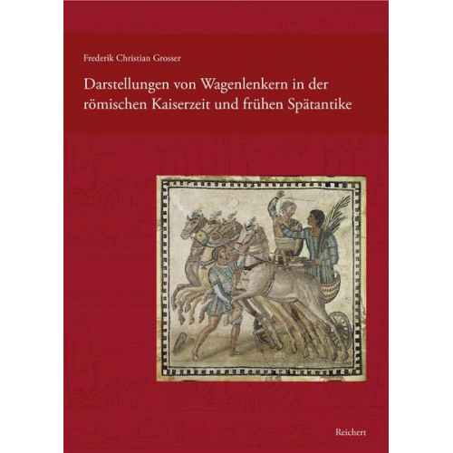 Frederik Grosser - Darstellungen von Wagenlenkern in der römischen Kaiserzeit und frühen Spätantike