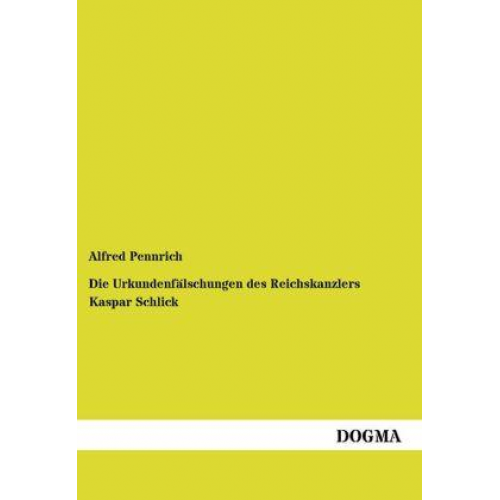 Alfred Pennrich - Die Urkundenfälschungen des Reichskanzlers Kaspar Schlick