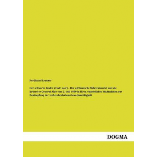 Ferdinand Lentner - Der schwarze Kodex (Code noir) - Der afrikanische Sklavenhandel und die Brüsseler General-Akte vom 2. Juli 1890 in ihren einheitlichen Maßnahmen zur B