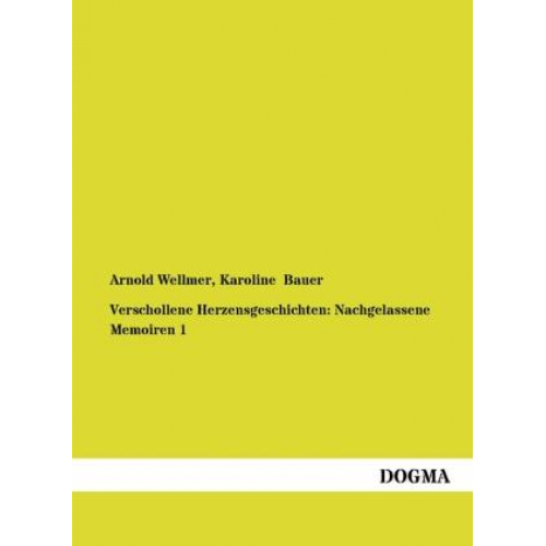 Arnold Wellmer & Karoline Bauer - Verschollene Herzensgeschichten: Nachgelassene Memoiren 1