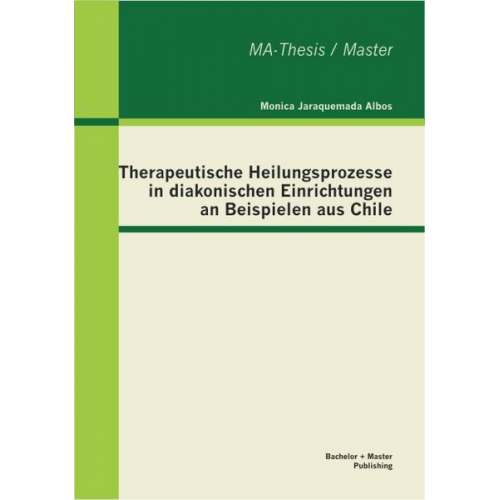 Monica Jaraquemada Albos - Therapeutische Heilungsprozesse in diakonischen Einrichtungen an Beispielen aus Chile