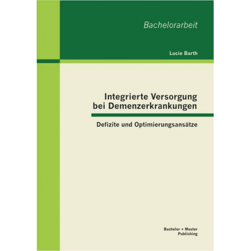 Lucie Barth - Integrierte Versorgung bei Demenzerkrankungen: Defizite und Optimierungsansätze