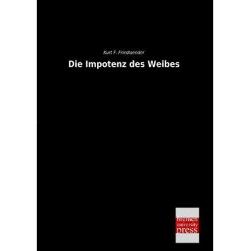 Kurt F. Friedlaender - Die Impotenz des Weibes