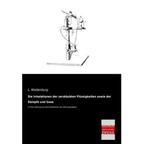 L. Waldenburg - Die Inhalationen der zerstäubten Flüssigkeiten sowie der Dämpfe und Gase