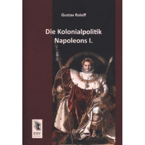 Gustav Roloff - Die Kolonialpolitik Napoleons I.