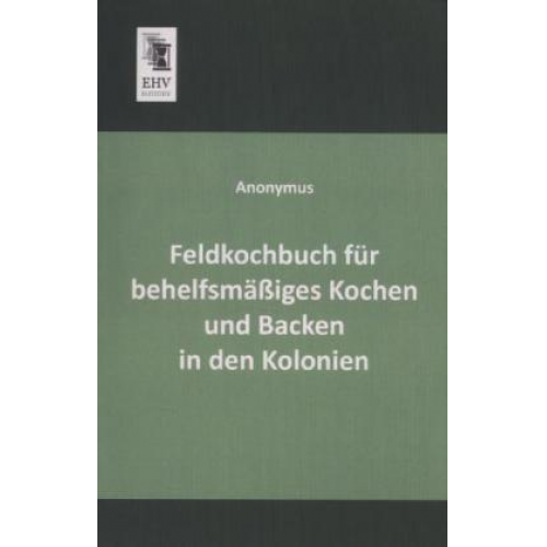 Anonymus - Feldkochbuch für behelfsmäßiges Kochen und Backen in den Kolonien