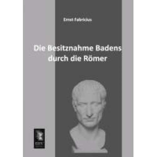 Ernst Fabricius - Die Besitznahme Badens durch die Römer