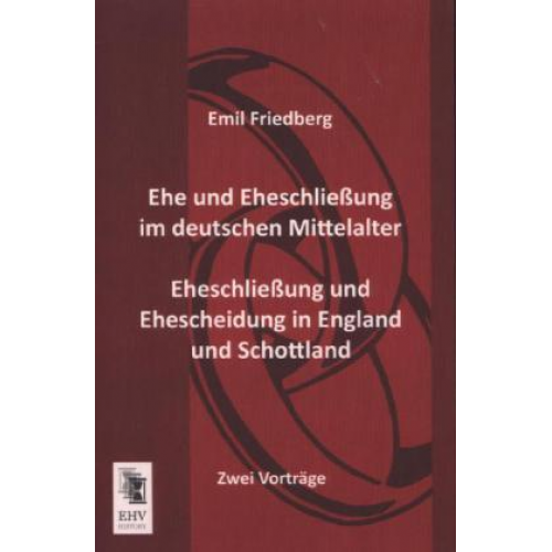 Emil Friedberg - Ehe und Eheschließung im deutschen Mittelalter - Eheschließung und Ehescheidung in England und Schottland