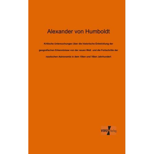 Alexander Humboldt - Kritische Untersuchungen über die historische Entwicklung der geografischen Erkenntnisse von der neuen Welt  und die Fortschritte der nautischen Astro