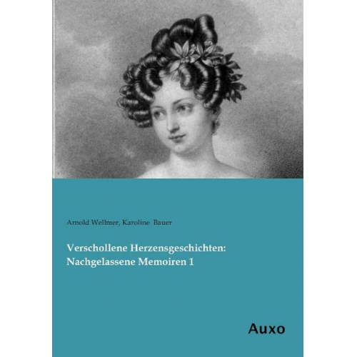 Arnold Wellmer & Karoline Bauer - Verschollene Herzensgeschichten: Nachgelassene Memoiren 1