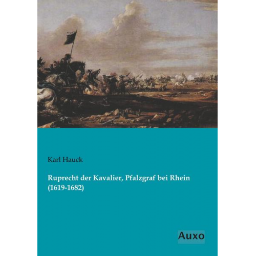 Karl Hauck - Ruprecht der Kavalier, Pfalzgraf bei Rhein (1619-1682)