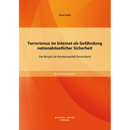 Anna Leiber - Terrorismus im Internet als Gefährdung nationalstaatlicher Sicherheit: Das Beispiel der Bundesrepublik Deutschland