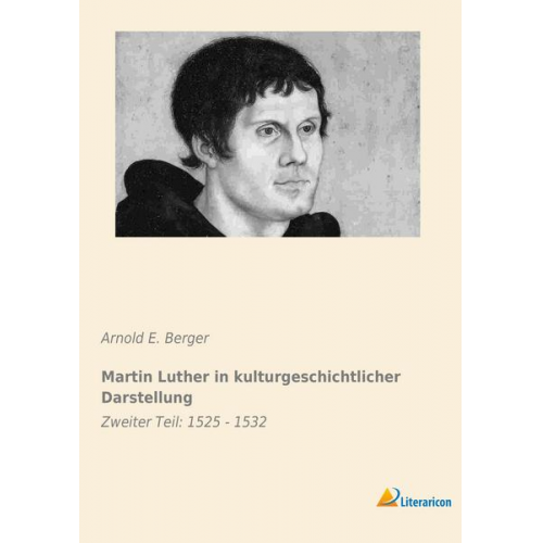 Arnold E. Berger - Martin Luther in kulturgeschichtlicher Darstellung