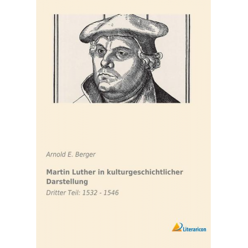 Arnold E. Berger - Martin Luther in kulturgeschichtlicher Darstellung