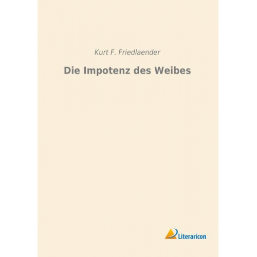 Kurt F. Friedlaender - Die Impotenz des Weibes