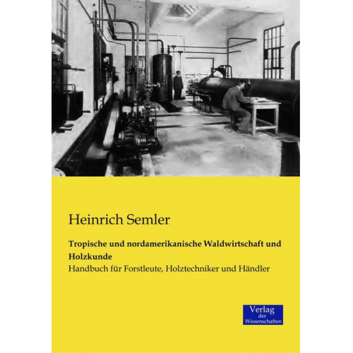 Heinrich Semler - Tropische und nordamerikanische Waldwirtschaft und Holzkunde