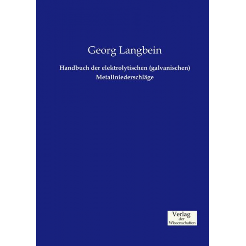 Georg Langbein - Handbuch der elektrolytischen (galvanischen) Metallniederschläge