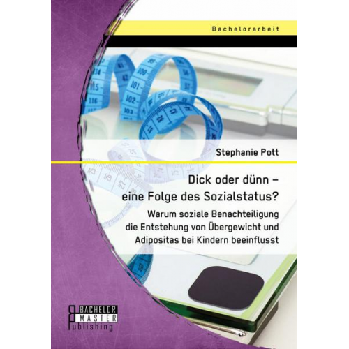 Stephanie Pott - Dick oder dünn - eine Folge des Sozialstatus? Warum soziale Benachteiligung die Entstehung von Übergewicht und Adipositas bei Kindern beeinflusst