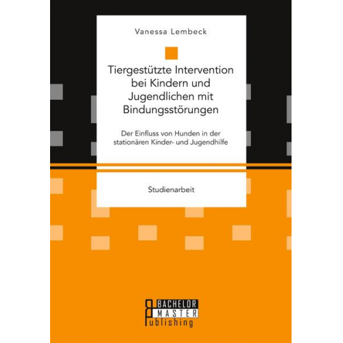 Vanessa Lembeck - Tiergestützte Intervention bei Kindern und Jugendlichen mit Bindungsstörungen. Der Einfluss von Hunden in der stationären Kinder- und Jugendhilfe