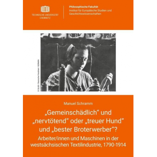 Manuel Schramm - Gemeinschädlich' und 'nervtötend' oder 'treuer Hund' und 'bester Broterwerber'? Arbeiter/innen und Maschinen in der westsächsischen Textilindustrie,