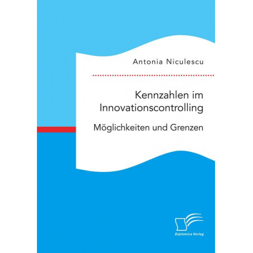 Antonia Niculescu - Kennzahlen im Innovationscontrolling. Möglichkeiten und Grenzen