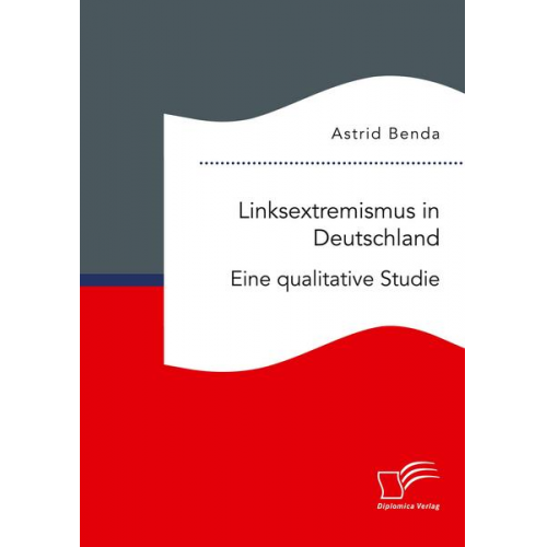 Astrid Benda - Linksextremismus in Deutschland. Eine qualitative Studie