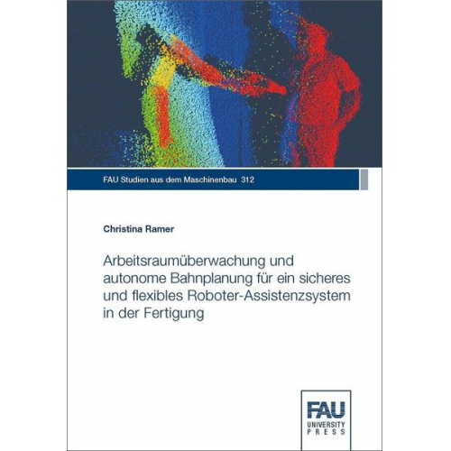 Christina Ramer - Arbeitsraumüberwachung und autonome Bahnplanung für ein sicheres und flexibles Roboter-Assistenzsystem in der Fertigung