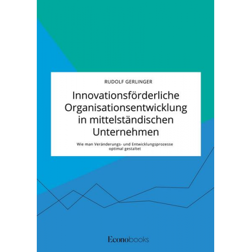 Rudolf Gerlinger - Innovationsförderliche Organisationsentwicklung in mittelständischen Unternehmen. Wie man Veränderungs- und Entwicklungsprozesse optimal gestaltet