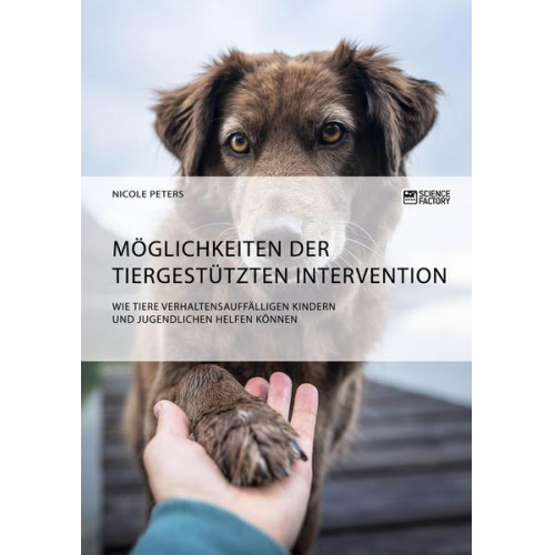 Nicole Peters - Möglichkeiten der tiergestützten Intervention. Wie Tiere verhaltensauffälligen Kindern und Jugendlichen helfen können