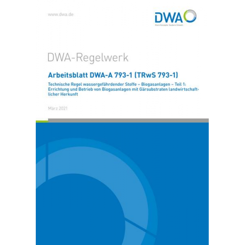 Arbeitsblatt DWA-A 793-1 (TRwS 793-1) Technische Regel wassergefährdender Stoffe - Biogasanlagen - Teil 1: Errichtung und Betrieb von Biogasanlagen mi