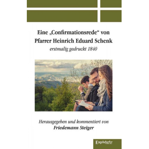 Friedemann Steiger - Eine »Confirmationsrede« von Pfarrer Heinrich Eduard Schenk erstmalig gedruckt 1840