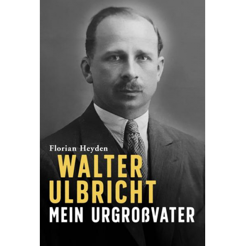 Florian Heyden - Walter Ulbricht. Mein Urgroßvater