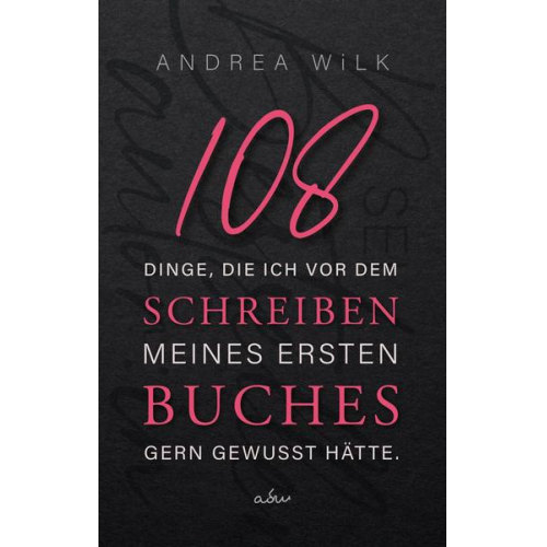 Andrea Wilk - 108 Dinge, die ich vor dem Schreiben meines ersten Buches gern gewusst hätte.