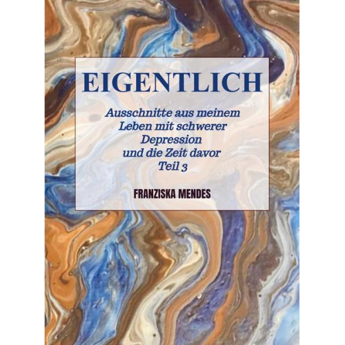 Franziska Mendes - EIGENTLICH - Ausschnitte aus meinem Leben mit schwerer Depression und die Zeit davor - Teil 3