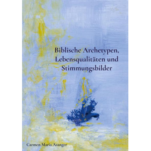 Carmen Maria Asanger - Biblische Archetypen, Lebensqualitäten und Stimmungsbilder