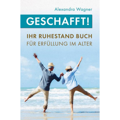 Alexandra Wagner - Geschafft! Ihr Ruhestand Buch für Erfüllung im Alter