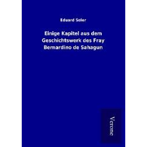 Eduard Seler - Einige Kapitel aus dem Geschichtswerk des Fray Bernardino de Sahagun