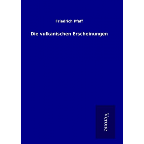 Friedrich Pfaff - Die vulkanischen Erscheinungen