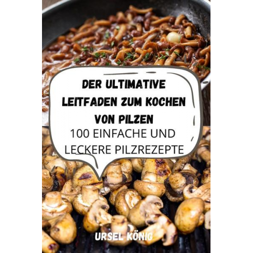 Ursel König - Der Ultimative Leitfaden Zum Kochen von Pilzen