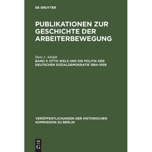 Hans J. Adolph - Publikationen zur Geschichte der Arbeiterbewegung / Otto Wels und die Politik der Deutschen Sozialdemokratie 1894–1939