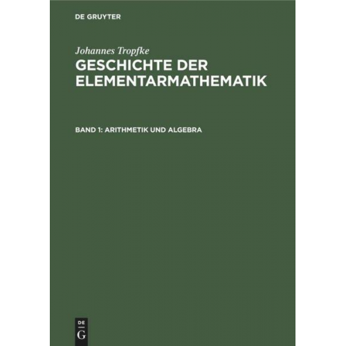 Johannes Tropfke - Johannes Tropfke: Geschichte der Elementarmathematik / Arithmetik und Algebra