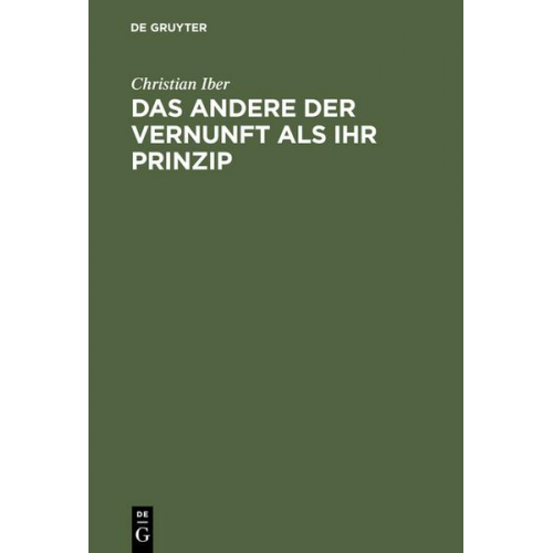 Christian Iber - Das Andere der Vernunft als ihr Prinzip