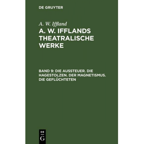 A. W. Iffland - A. W. Iffland: A. W. Ifflands theatralische Werke / Die Aussteuer. Die Hagestolzen. Der Magnetismus. Die Geflüchteten